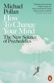 How to Change Your Mind : The New Science of Psychedelics