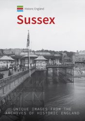 Historic England: Sussex : Unique Images from the Archives of Historic England