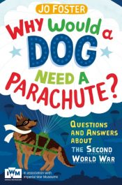 Why Would a Dog Need a Parachute? Questions and Answers About the Second World War : Published in Association with Imperial War Museums