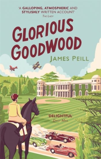 Glorious Goodwood : A Biography of England's Greatest Sporting Estate