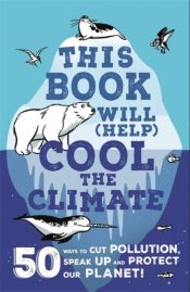 This Book Will (Help) Cool the Climate : 50 Ways to Cut Pollution, Speak Up and Protect Our Planet!