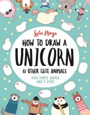 How to Draw a Unicorn and Other Cute Animals : With simple shapes and 5 steps